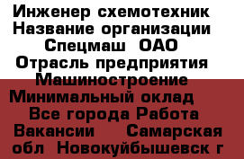 Инженер-схемотехник › Название организации ­ Спецмаш, ОАО › Отрасль предприятия ­ Машиностроение › Минимальный оклад ­ 1 - Все города Работа » Вакансии   . Самарская обл.,Новокуйбышевск г.